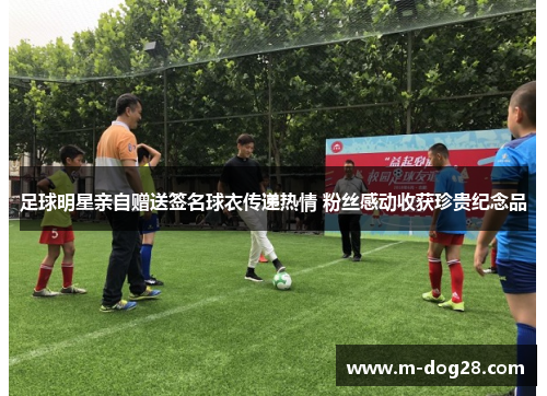 足球明星亲自赠送签名球衣传递热情 粉丝感动收获珍贵纪念品 足球明星亲自赠送签名球衣传递热情 粉丝感动收获珍贵纪念品