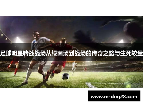 足球明星转战战场从绿茵场到战场的传奇之路与生死较量