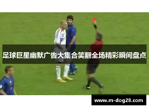 足球巨星幽默广告大集合笑翻全场精彩瞬间盘点 足球巨星幽默广告大集合笑翻全场精彩瞬间盘点