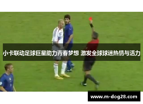 小卡联动足球巨星助力青春梦想 激发全球球迷热情与活力 小卡联动足球巨星助力青春梦想 激发全球球迷热情与活力