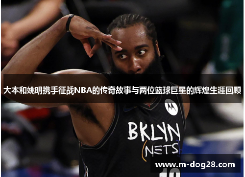 大本和姚明携手征战NBA的传奇故事与两位篮球巨星的辉煌生涯回顾 大本和姚明携手征战NBA的传奇故事与两位篮球巨星的辉煌生涯回顾
