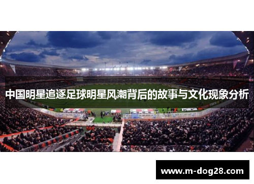 中国明星追逐足球明星风潮背后的故事与文化现象分析 中国明星追逐足球明星风潮背后的故事与文化现象分析