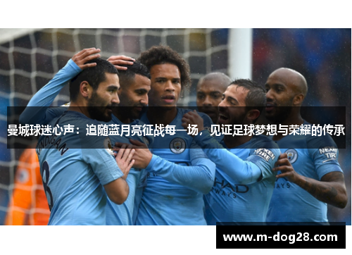 曼城球迷心声:追随蓝月亮征战每一场,见证足球梦想与荣耀的传承 曼城球迷心声:追随蓝月亮征战每一场,见证足球梦想与荣耀的传承