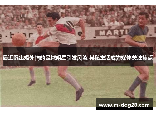 最近曝出婚外情的足球明星引发风波 其私生活成为媒体关注焦点 最近曝出婚外情的足球明星引发风波 其私生活成为媒体关注焦点