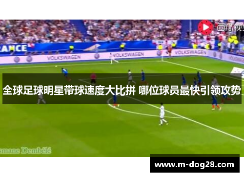 全球足球明星带球速度大比拼 哪位球员最快引领攻势 全球足球明星带球速度大比拼 哪位球员最快引领攻势
