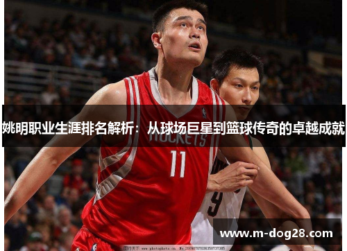 姚明职业生涯排名解析:从球场巨星到篮球传奇的卓越成就 姚明职业生涯排名解析:从球场巨星到篮球传奇的卓越成就
