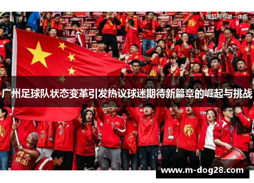 广州足球队状态变革引发热议球迷期待新篇章的崛起与挑战