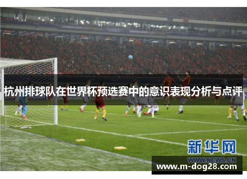 杭州排球队在世界杯预选赛中的意识表现分析与点评
