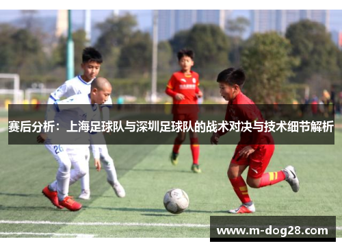 赛后分析：上海足球队与深圳足球队的战术对决与技术细节解析