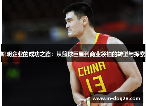 姚明企业的成功之路：从篮球巨星到商业领袖的转型与探索
