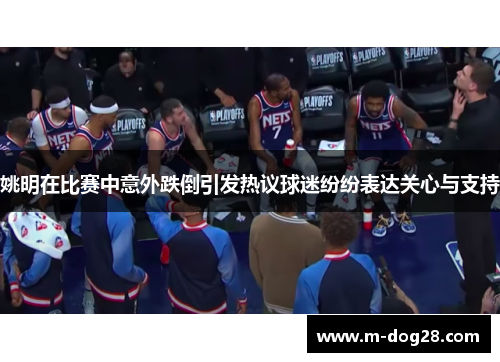 姚明在比赛中意外跌倒引发热议球迷纷纷表达关心与支持