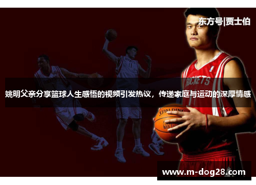 姚明父亲分享篮球人生感悟的视频引发热议，传递家庭与运动的深厚情感