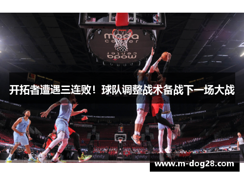开拓者遭遇三连败！球队调整战术备战下一场大战