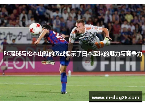 FC琉球与松本山雅的激战揭示了日本足球的魅力与竞争力