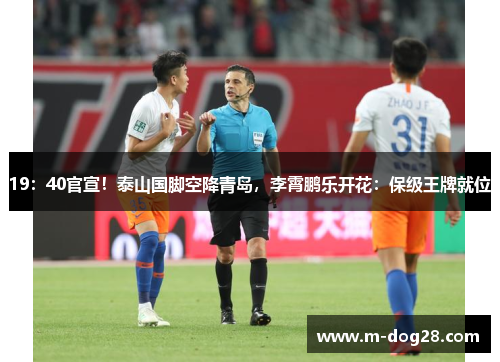 19:40官宣!泰山国脚空降青岛,李霄鹏乐开花:保级王牌就位 19:40官宣!泰山国脚空降青岛,李霄鹏乐开花:保级王牌就位