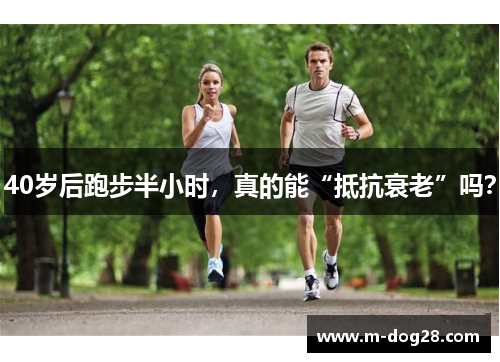 40岁后跑步半小时,真的能“抵抗衰老”吗? 40岁后跑步半小时,真的能“抵抗衰老”吗?