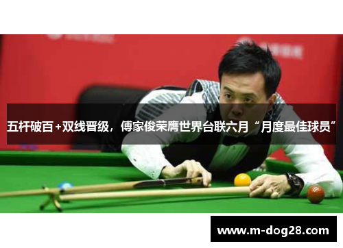 五杆破百+双线晋级,傅家俊荣膺世界台联六月“月度最佳球员” 五杆破百+双线晋级,傅家俊荣膺世界台联六月“月度最佳球员”