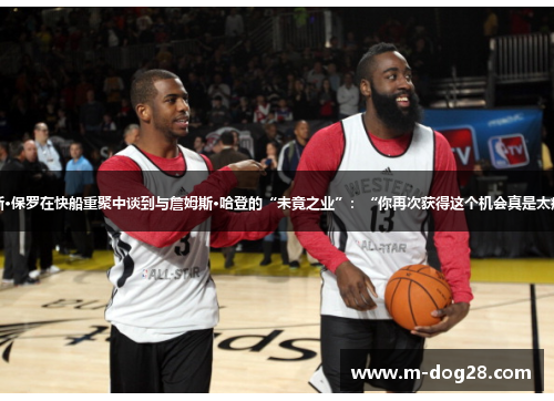 克里斯·保罗在快船重聚中谈到与詹姆斯·哈登的“未竟之业”:“你再次获得这个机会真是太疯狂了 克里斯·保罗在快船重聚中谈到与詹姆斯·哈登的“未竟之业”:“你再次获得这个机会真是太疯狂了
