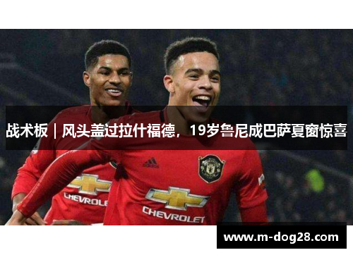 战术板|风头盖过拉什福德,19岁鲁尼成巴萨夏窗惊喜 战术板|风头盖过拉什福德,19岁鲁尼成巴萨夏窗惊喜