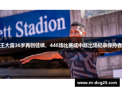 王大雷36岁再创佳绩,446场比赛成中超出场纪录保持者 王大雷36岁再创佳绩,446场比赛成中超出场纪录保持者