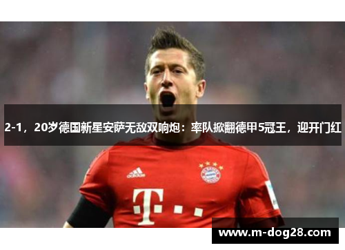 2-1,20岁德国新星安萨无敌双响炮:率队掀翻德甲5冠王,迎开门红 2-1,20岁德国新星安萨无敌双响炮:率队掀翻德甲5冠王,迎开门红